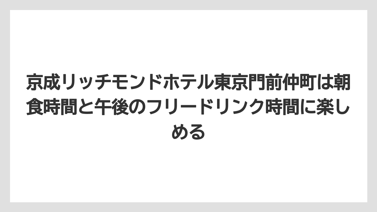 【リゾート】【宿泊】【旅】京成リッチモンドホテル東京門前仲町は朝食時間と午後のフリードリンク時間に楽しめる