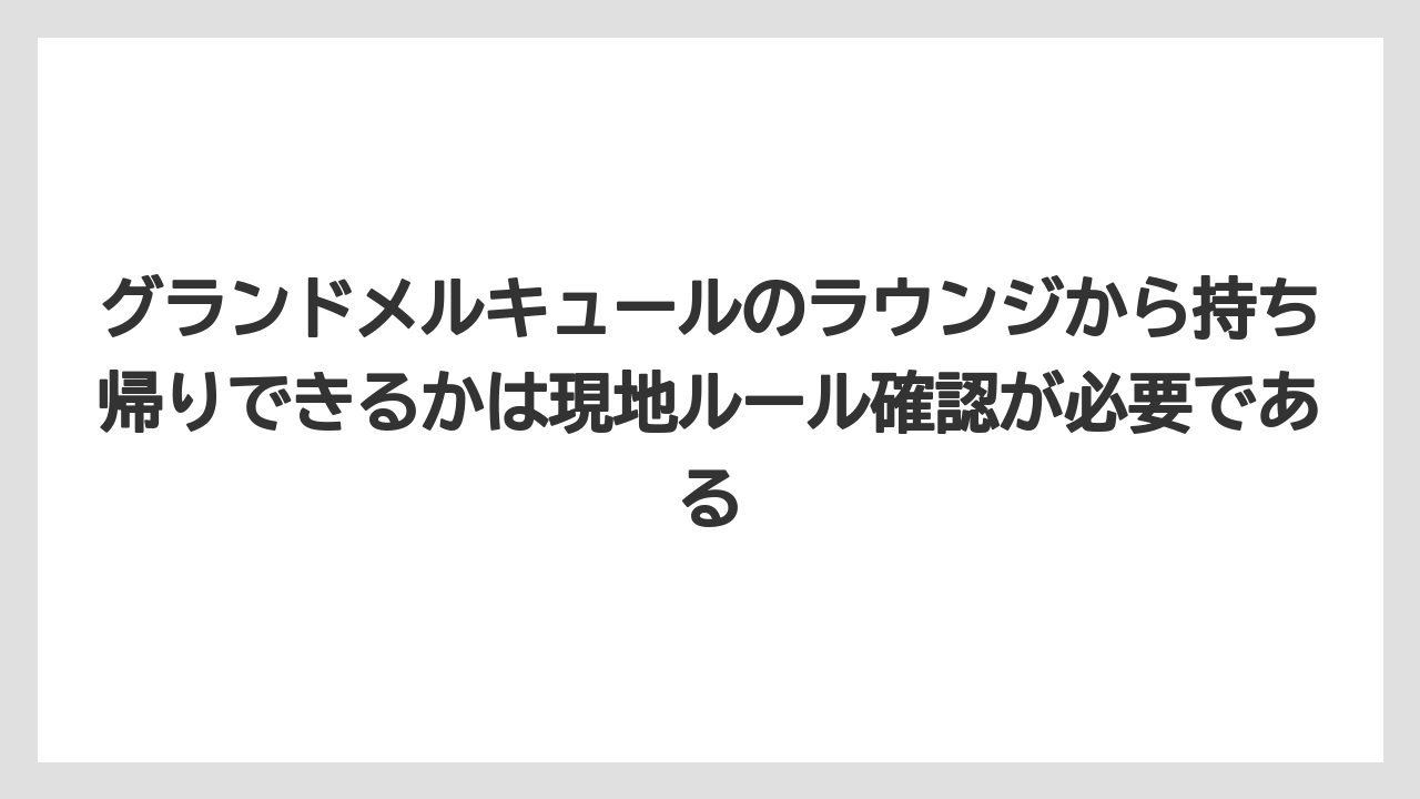 【リゾート】【宿泊】【旅】グランドメルキュールのラウンジから持ち帰りできるかは現地ルール確認が必要である
