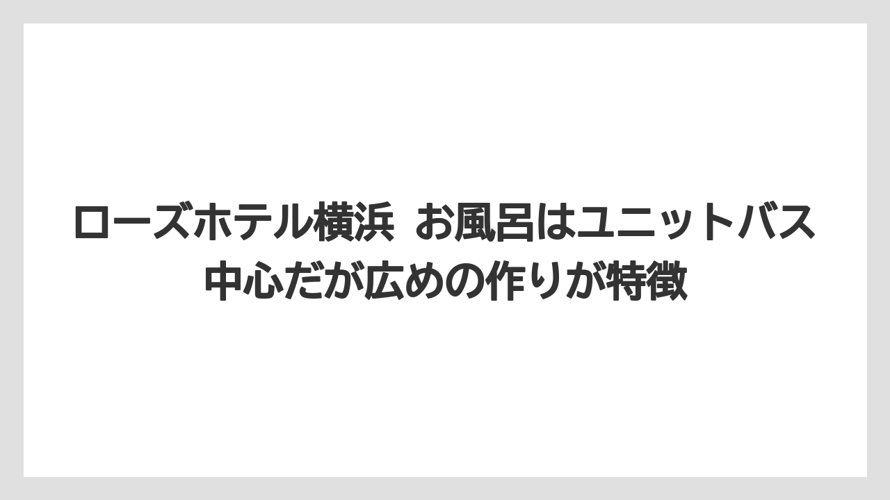【リゾート】【宿泊】【旅】ローズホテル横浜 お風呂はユニットバス中心だが広めの作りが特徴