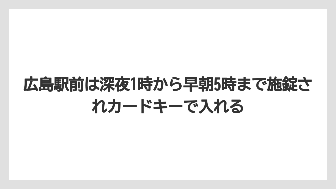 【リゾート】【宿泊】【旅】広島駅前は深夜1時から早朝5時まで施錠されカードキーで入れる