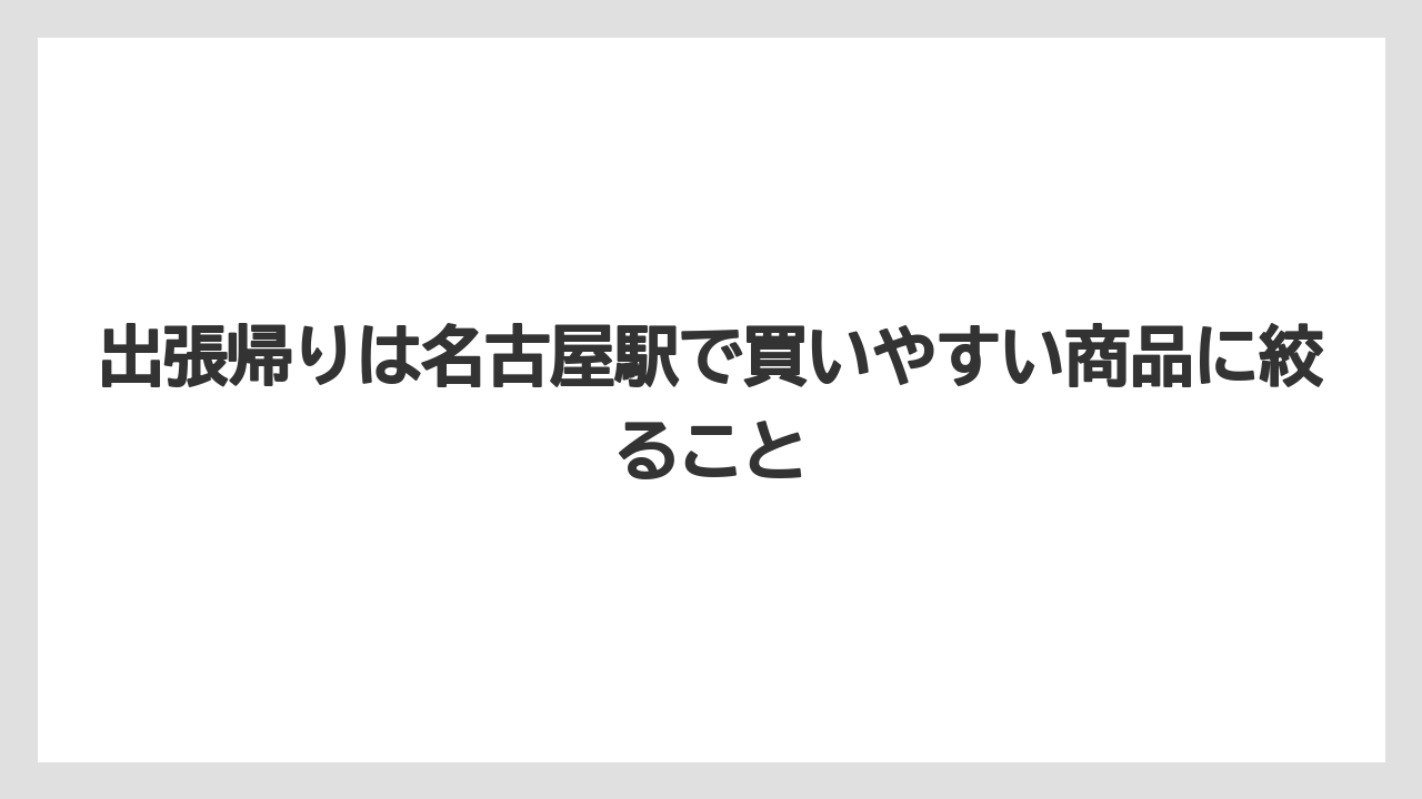 【リゾート】【宿泊】【旅】出張帰りは名古屋駅で買いやすい商品に絞ること