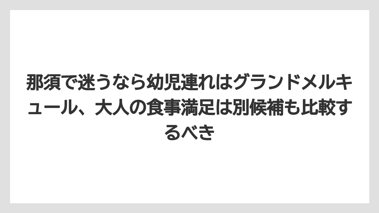 【リゾート】【宿泊】【旅】那須で迷うなら幼児連れはグランドメルキュール、大人の食事満足は別候補も比較するべき