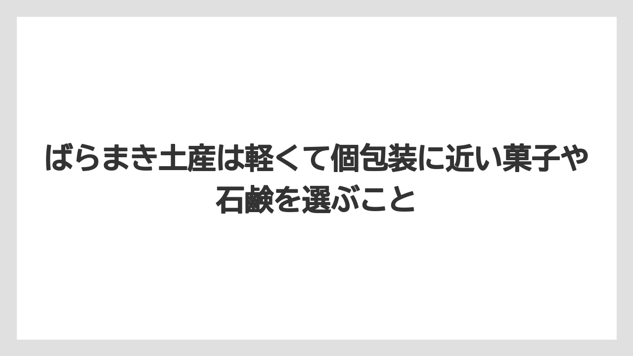 【リゾート】【宿泊】【旅】ばらまき土産は軽くて個包装に近い菓子や石鹸を選ぶこと