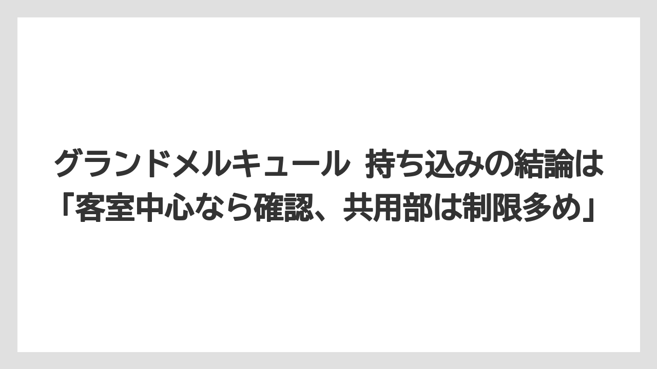 【リゾート】【宿泊】【旅】グランドメルキュール 持ち込みの結論は「客室中心なら確認、共用部は制限多め」