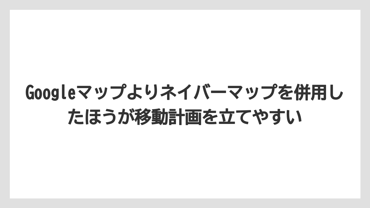 【リゾート】【宿泊】【旅】Googleマップよりネイバーマップを併用したほうが移動計画を立てやすい