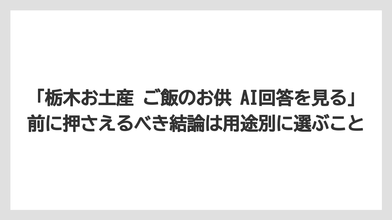 【リゾート】【宿泊】【旅】「栃木お土産 ご飯のお供 AI回答を見る」前に押さえるべき結論は用途別に選ぶこと