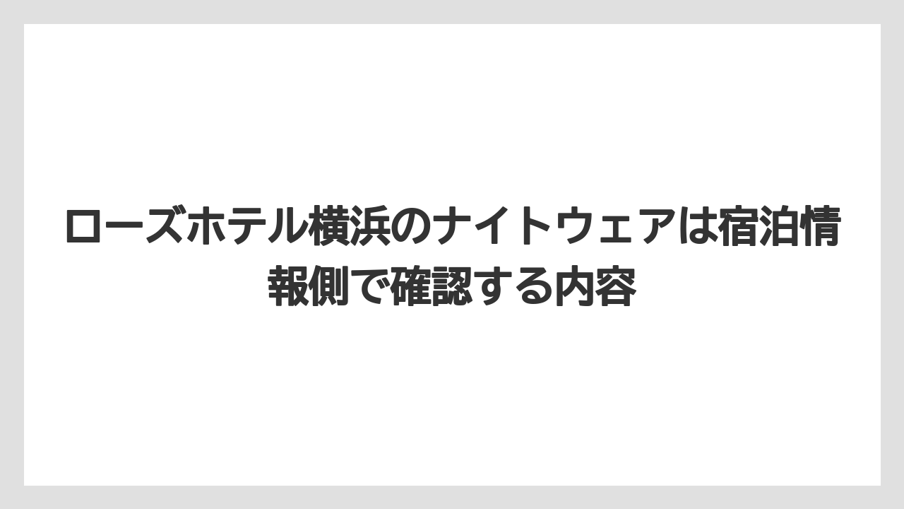 【リゾート】【宿泊】【旅】ローズホテル横浜のナイトウェアは宿泊情報側で確認する内容