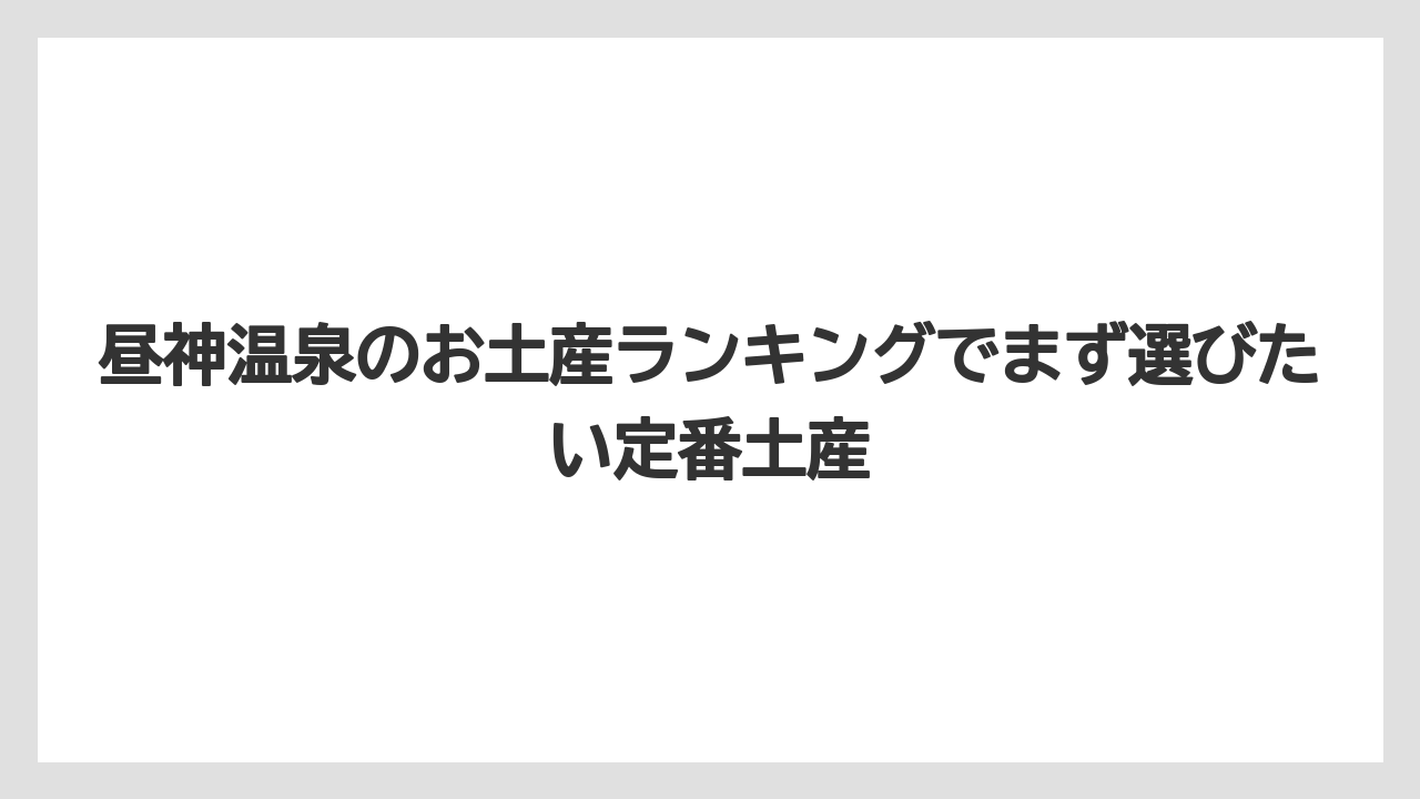 昼神温泉のお土産ランキングでまず選びたい定番土産