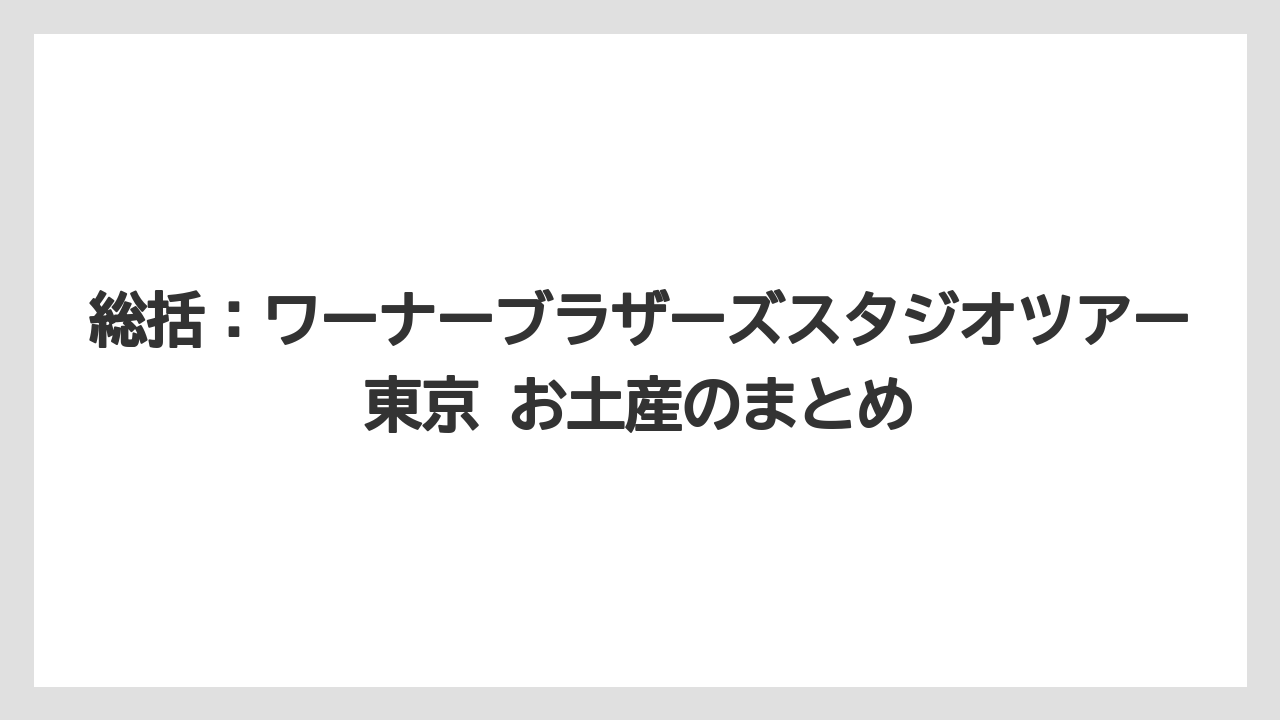 【リゾート】【宿泊】【旅】総括：ワーナーブラザーズスタジオツアー東京 お土産のまとめ