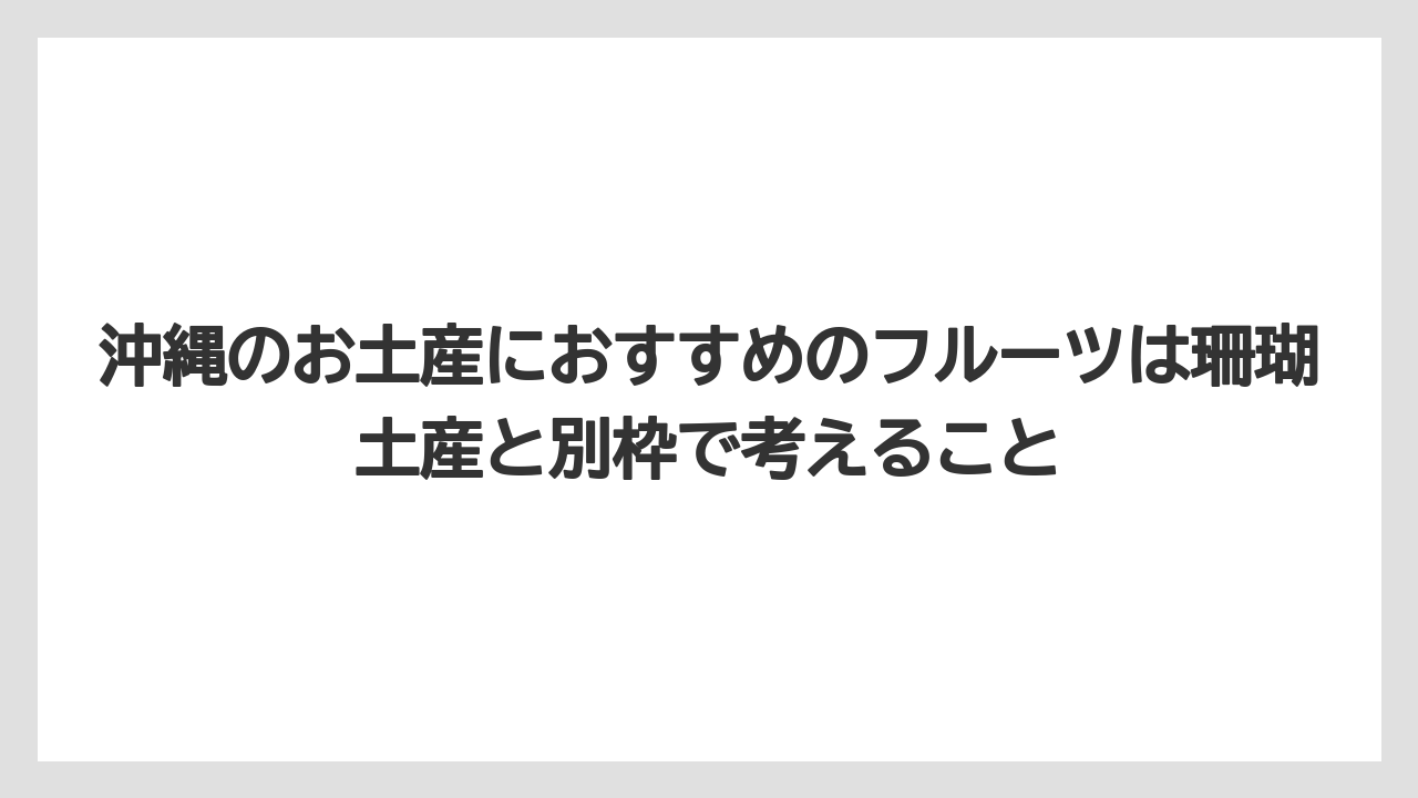 【リゾート】【宿泊】【旅】沖縄のお土産におすすめのフルーツは珊瑚土産と別枠で考えること