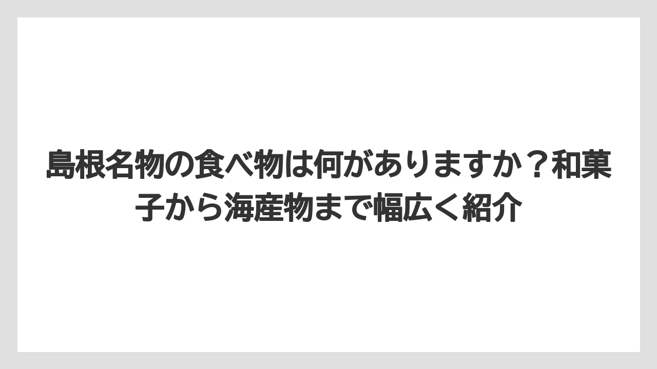 【リゾート】【宿泊】【旅】島根名物の食べ物は何がありますか？和菓子から海産物まで幅広く紹介
