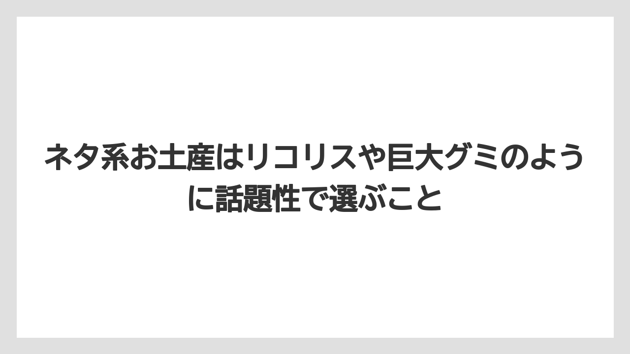 【リゾート】【宿泊】【旅】ネタ系お土産はリコリスや巨大グミのように話題性で選ぶこと