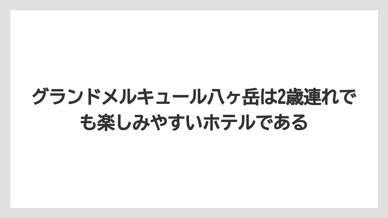 【リゾート】【宿泊】【旅】グランドメルキュール八ヶ岳は2歳連れでも楽しみやすいホテルである