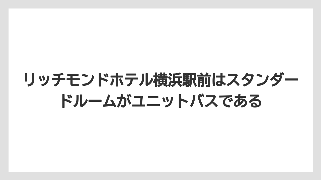 【リゾート】【宿泊】【旅】リッチモンドホテル横浜駅前はスタンダードルームがユニットバスである