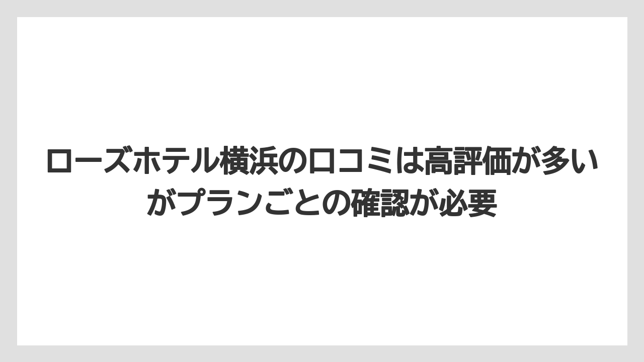 【リゾート】【宿泊】【旅】ローズホテル横浜の口コミは高評価が多いがプランごとの確認が必要