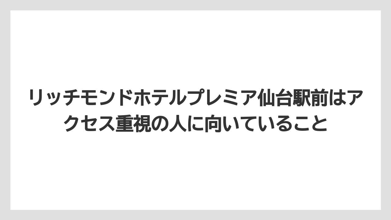 【リゾート】【宿泊】【旅】リッチモンドホテルプレミア仙台駅前はアクセス重視の人に向いていること