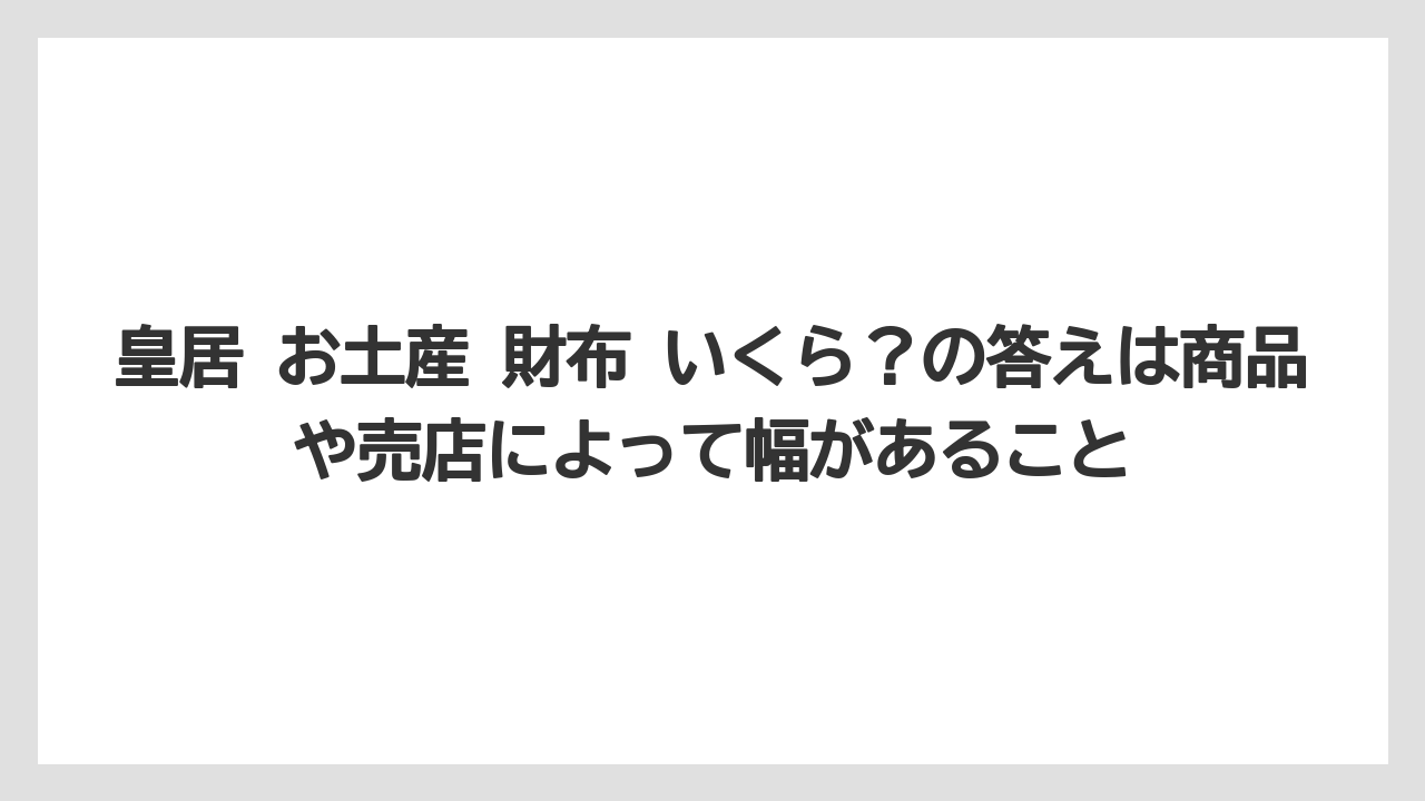 【リゾート】【宿泊】【旅】皇居 お土産 財布 いくら？の答えは商品や売店によって幅があること