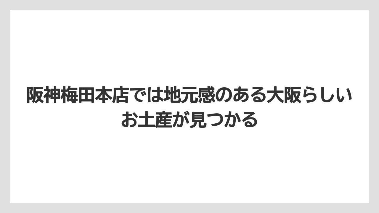 【リゾート】【宿泊】【旅】阪神梅田本店では地元感のある大阪らしいお土産が見つかる