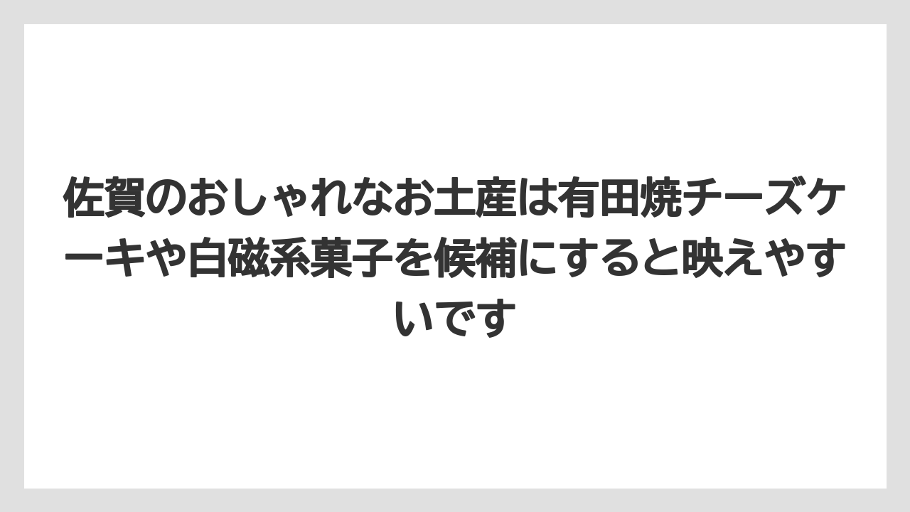 【リゾート】【宿泊】【旅】佐賀のおしゃれなお土産は有田焼チーズケーキや白磁系菓子を候補にすると映えやすいです