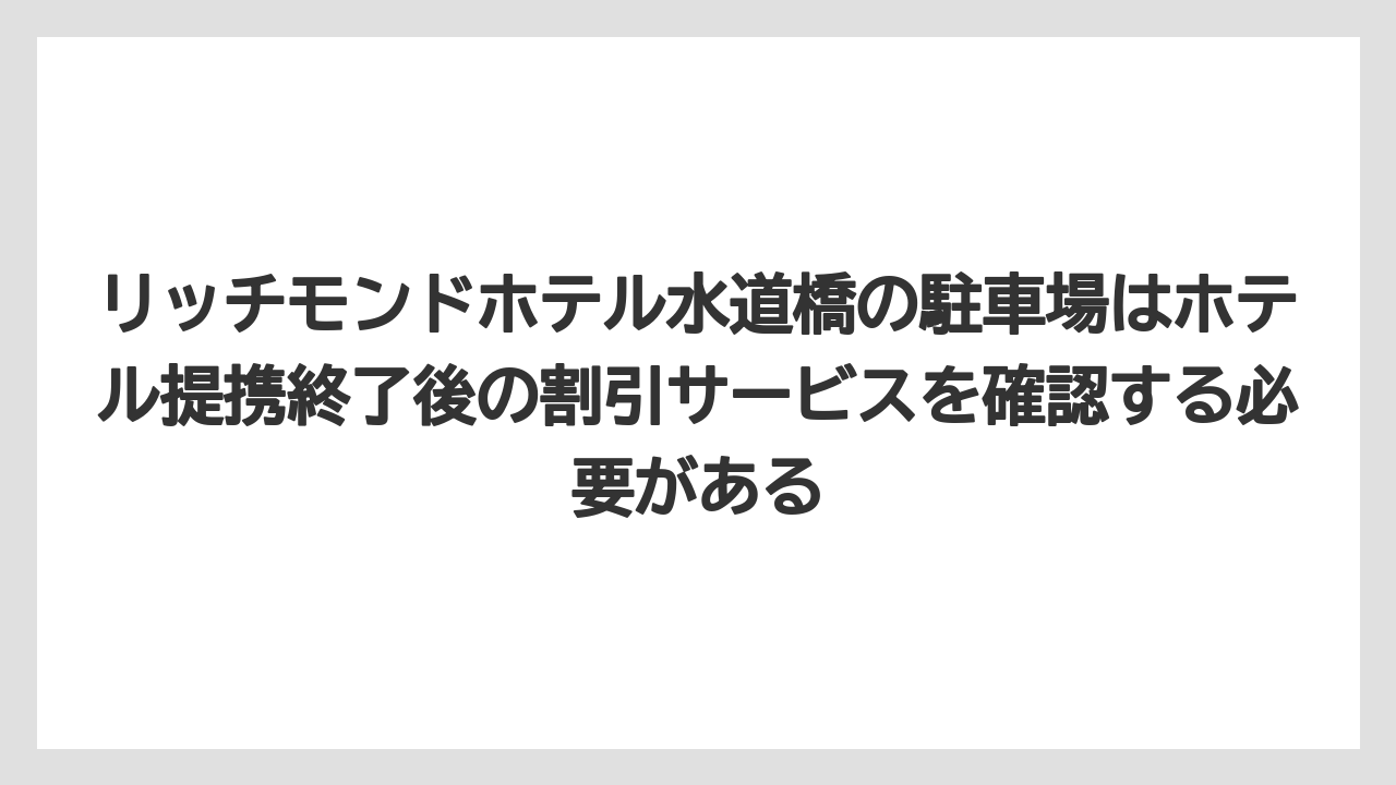リッチモンドホテル水道橋の駐車場はホテル提携終了後の割引サービスを確認する必要がある