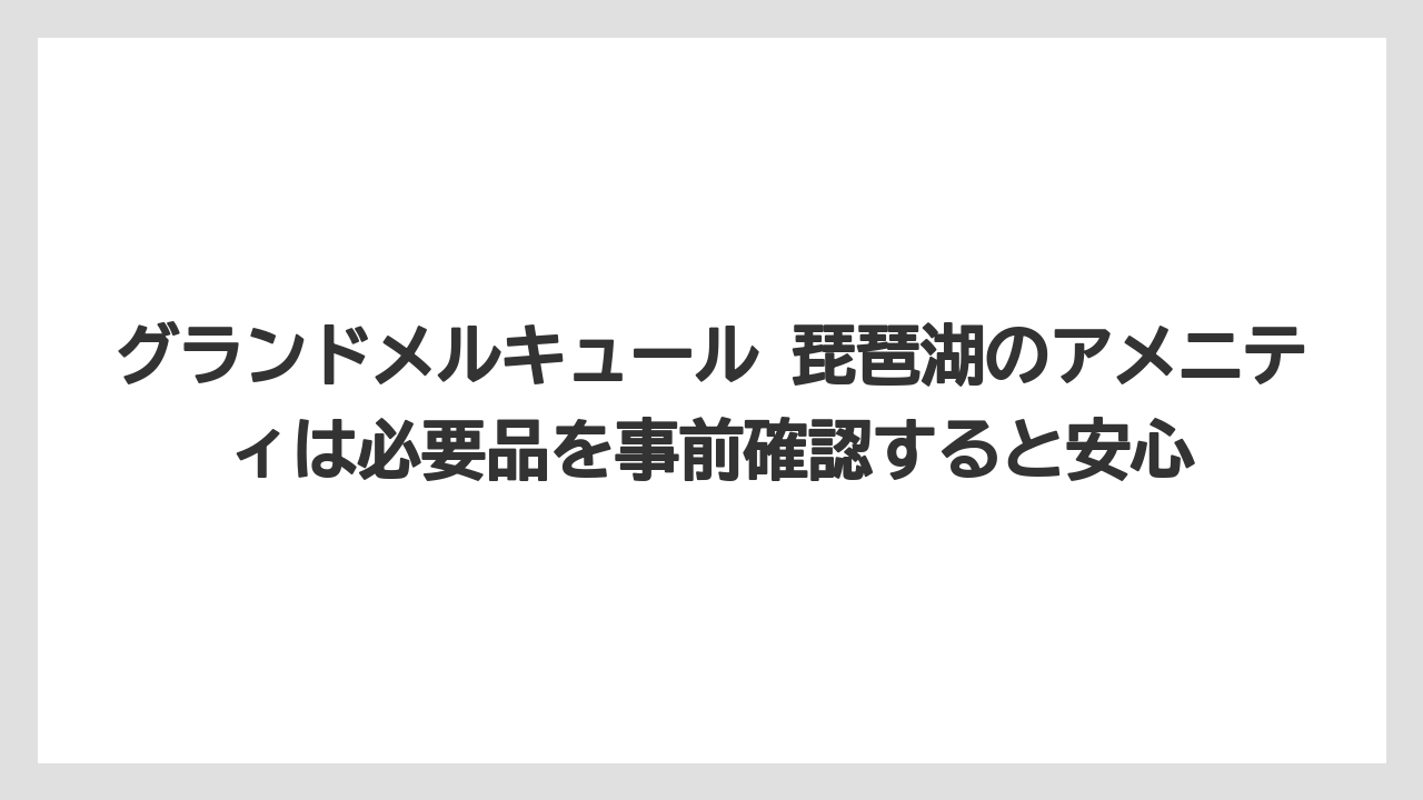 【リゾート】【国内旅行】【宿泊】【旅】【楽天トラベル】グランドメルキュール 琵琶湖のアメニティは必要品を事前確認すると安心