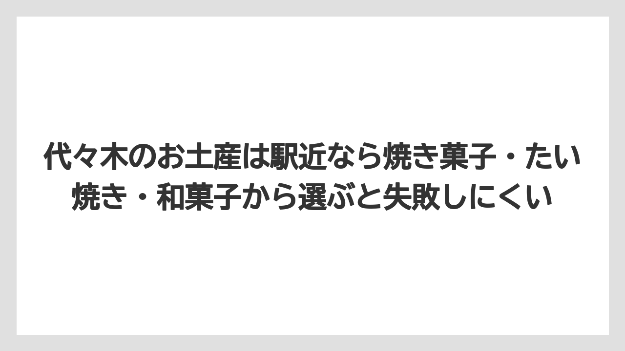 【リゾート】【宿泊】【旅】代々木のお土産は駅近なら焼き菓子・たい焼き・和菓子から選ぶと失敗しにくい