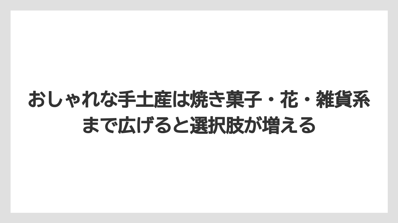 【リゾート】【宿泊】【旅】おしゃれな手土産は焼き菓子・花・雑貨系まで広げると選択肢が増える