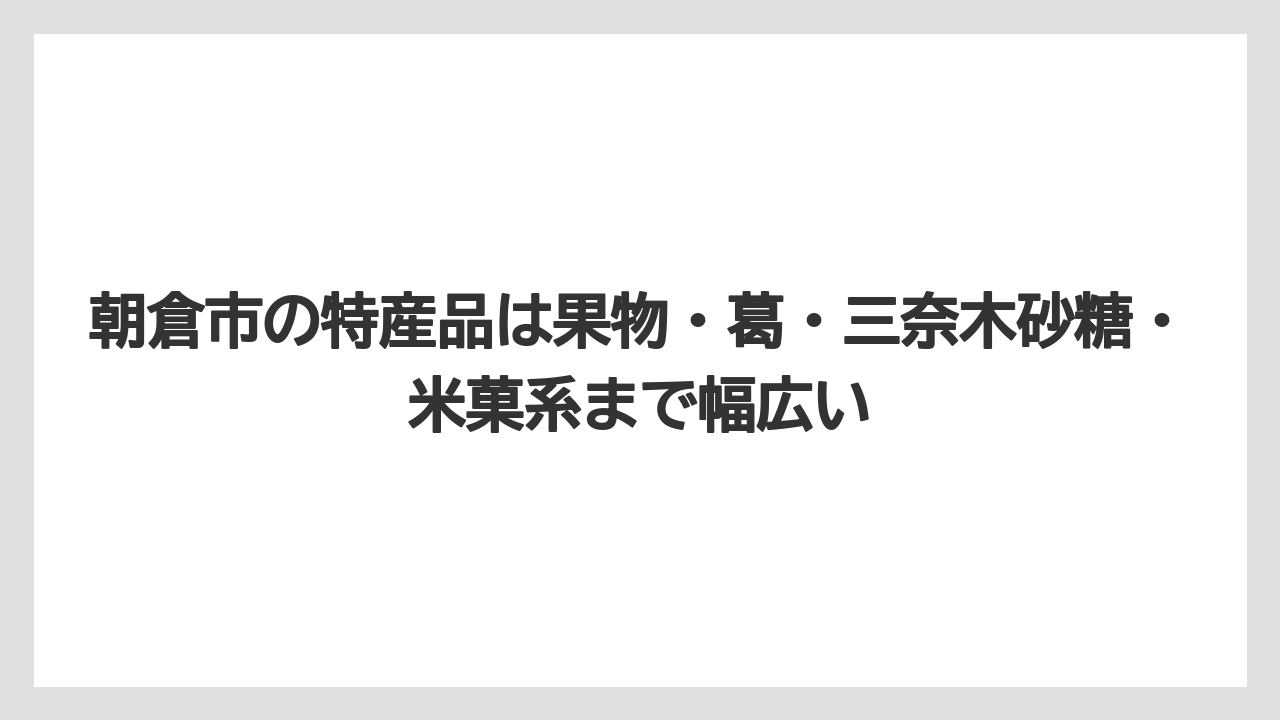 【リゾート】【宿泊】【旅】朝倉市の特産品は果物・葛・三奈木砂糖・米菓系まで幅広い