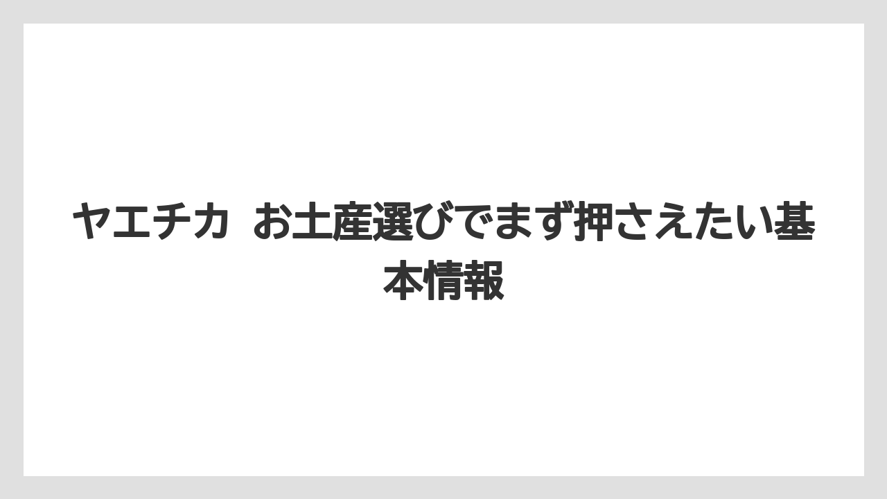 ヤエチカ お土産選びでまず押さえたい基本情報