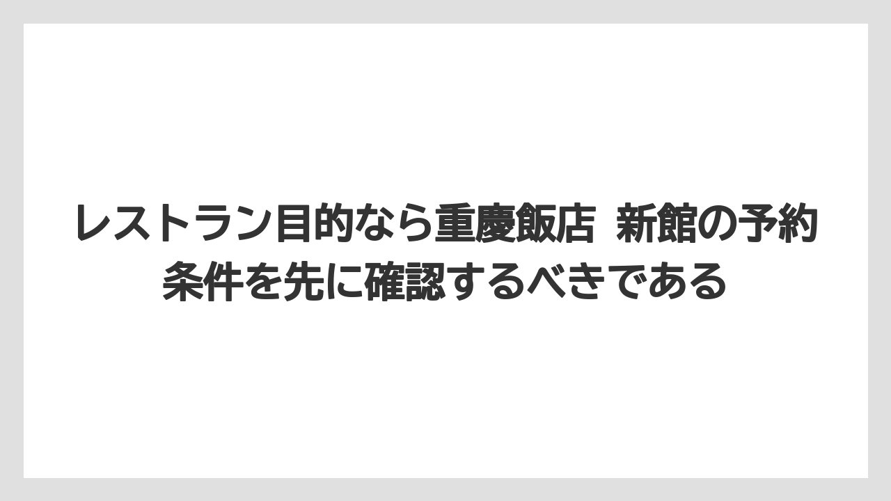 【リゾート】【宿泊】【旅】レストラン目的なら重慶飯店 新館の予約条件を先に確認するべきである