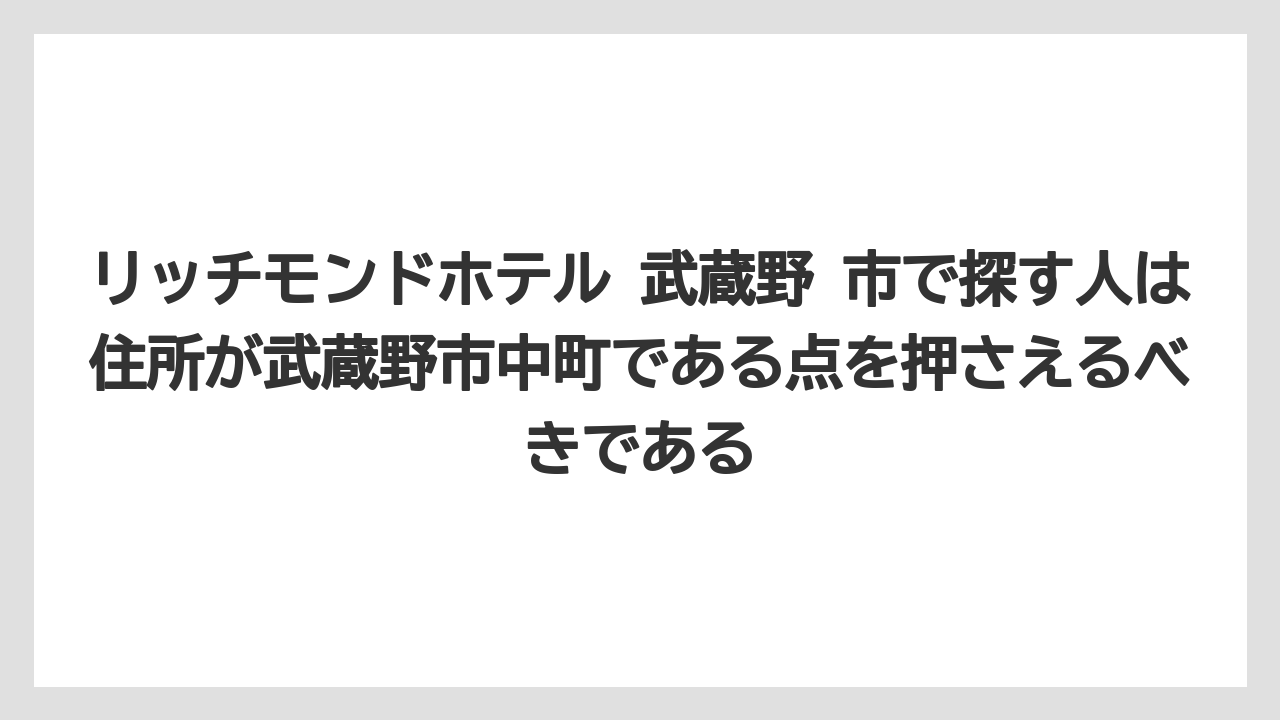 【リゾート】【宿泊】【楽天トラベル】リッチモンドホテル 武蔵野 市で探す人は住所が武蔵野市中町である点を押さえるべきである