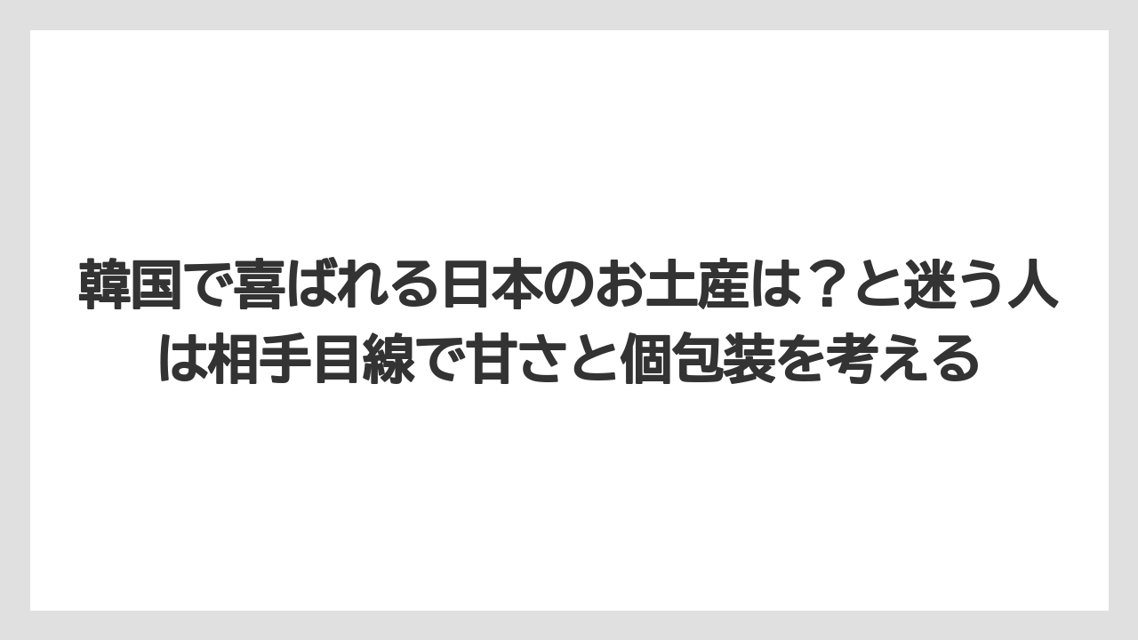 【リゾート】【宿泊】【旅】韓国で喜ばれる日本のお土産は？と迷う人は相手目線で甘さと個包装を考える