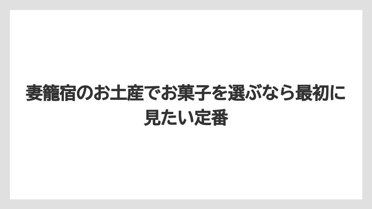 妻籠宿のお土産でお菓子を選ぶなら最初に見たい定番