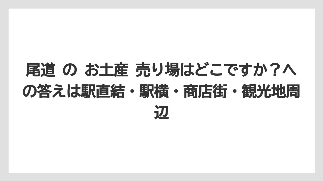 【リゾート】【宿泊】【旅】尾道 の お土産 売り場はどこですか？への答えは駅直結・駅横・商店街・観光地周辺