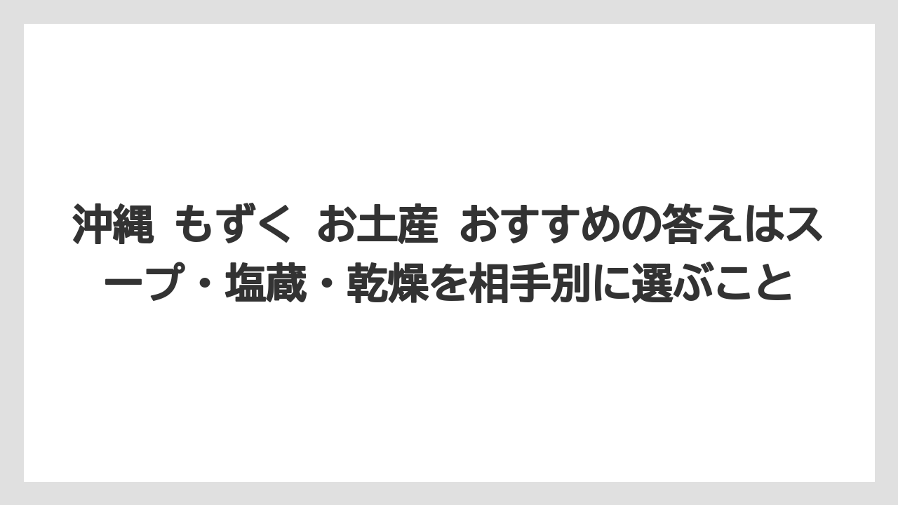 【リゾート】【宿泊】【旅】沖縄 もずく お土産 おすすめの答えはスープ・塩蔵・乾燥を相手別に選ぶこと