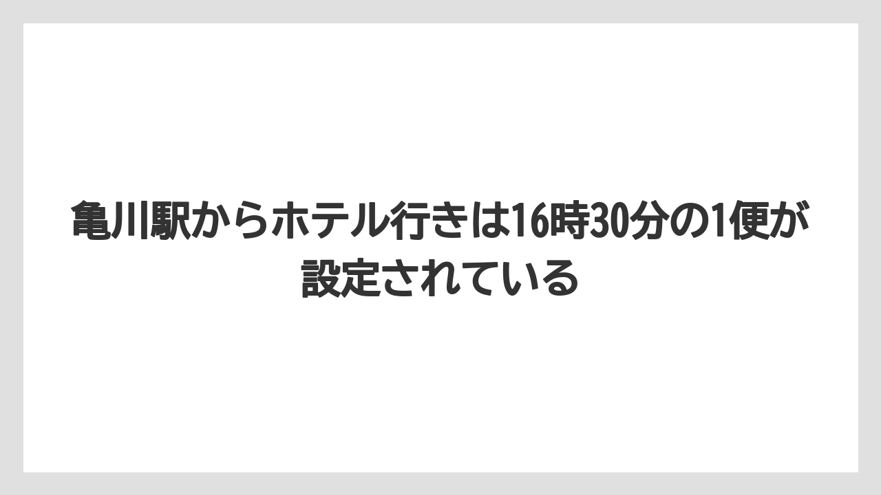 【リゾート】【宿泊】【旅】亀川駅からホテル行きは16時30分の1便が設定されている