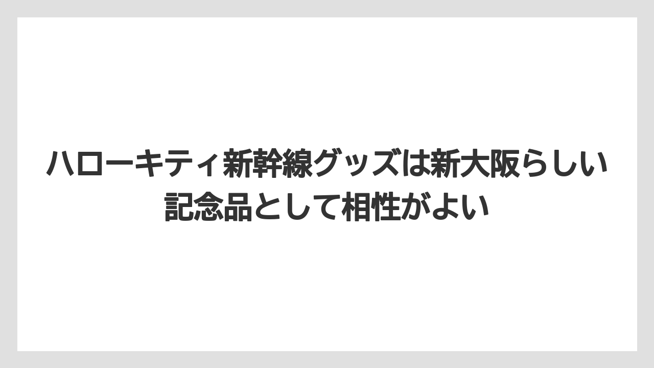 【リゾート】【宿泊】【旅】ハローキティ新幹線グッズは新大阪らしい記念品として相性がよい