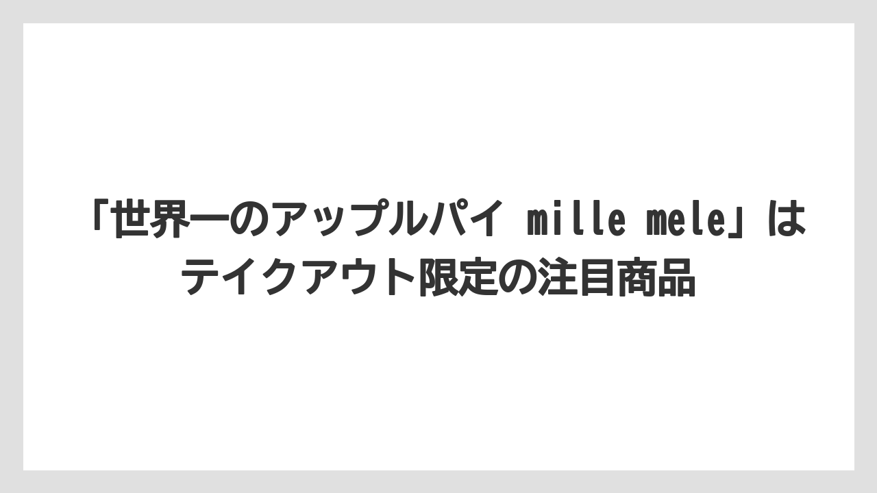 【リゾート】【宿泊】【旅】「世界一のアップルパイ mille mele」はテイクアウト限定の注目商品