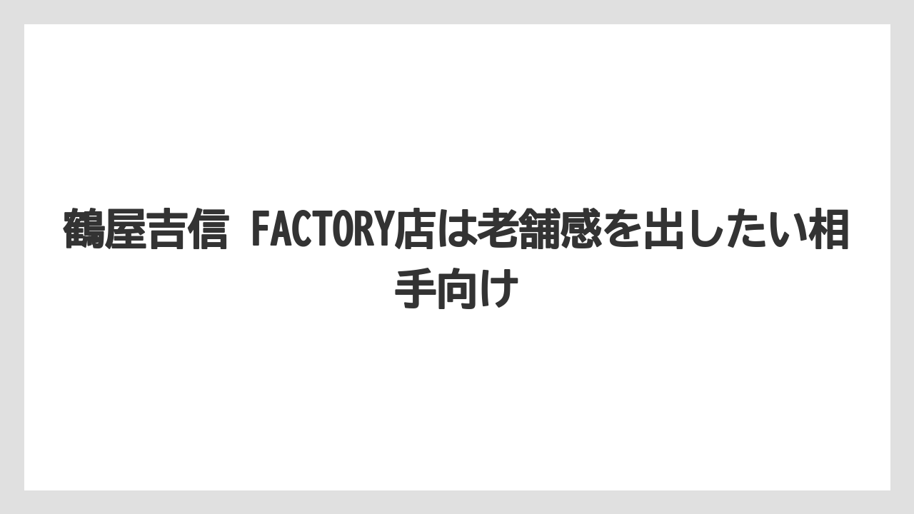 【リゾート】【宿泊】【旅】鶴屋吉信 FACTORY店は老舗感を出したい相手向け