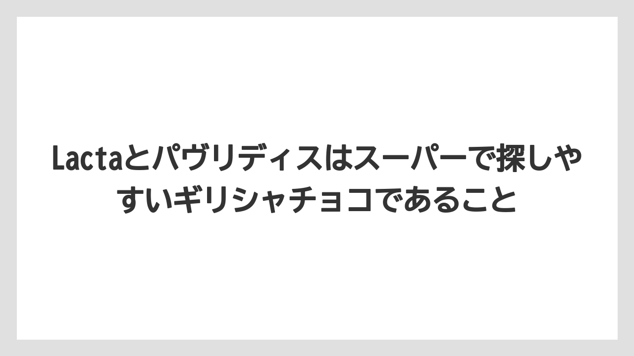 【リゾート】【宿泊】【旅】Lactaとパヴリディスはスーパーで探しやすいギリシャチョコであること