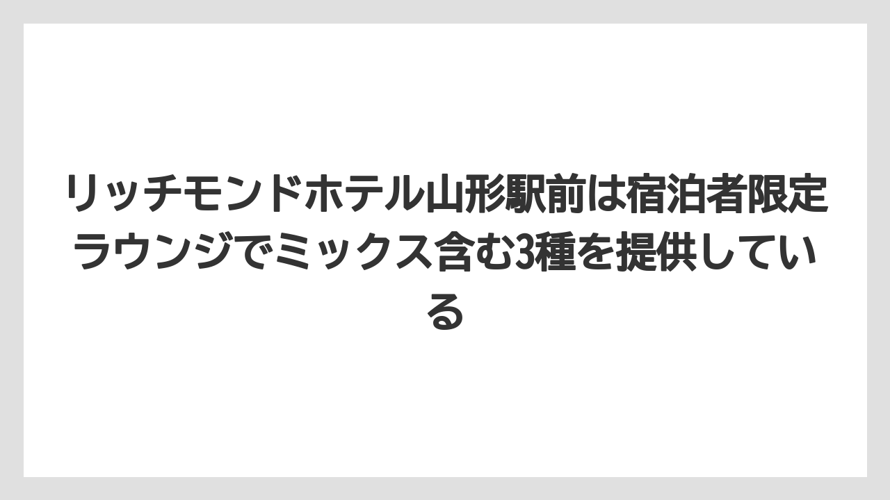 【リゾート】【宿泊】【旅】リッチモンドホテル山形駅前は宿泊者限定ラウンジでミックス含む3種を提供している