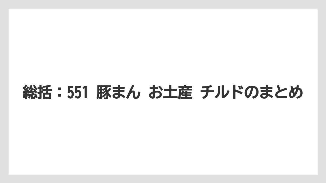 【リゾート】【宿泊】【旅】総括：551 豚まん お土産 チルドのまとめ