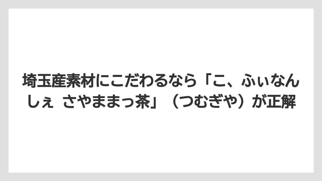 【リゾート】【宿泊】【旅】埼玉産素材にこだわるなら「こ、ふぃなんしぇ さやままっ茶」（つむぎや）が正解