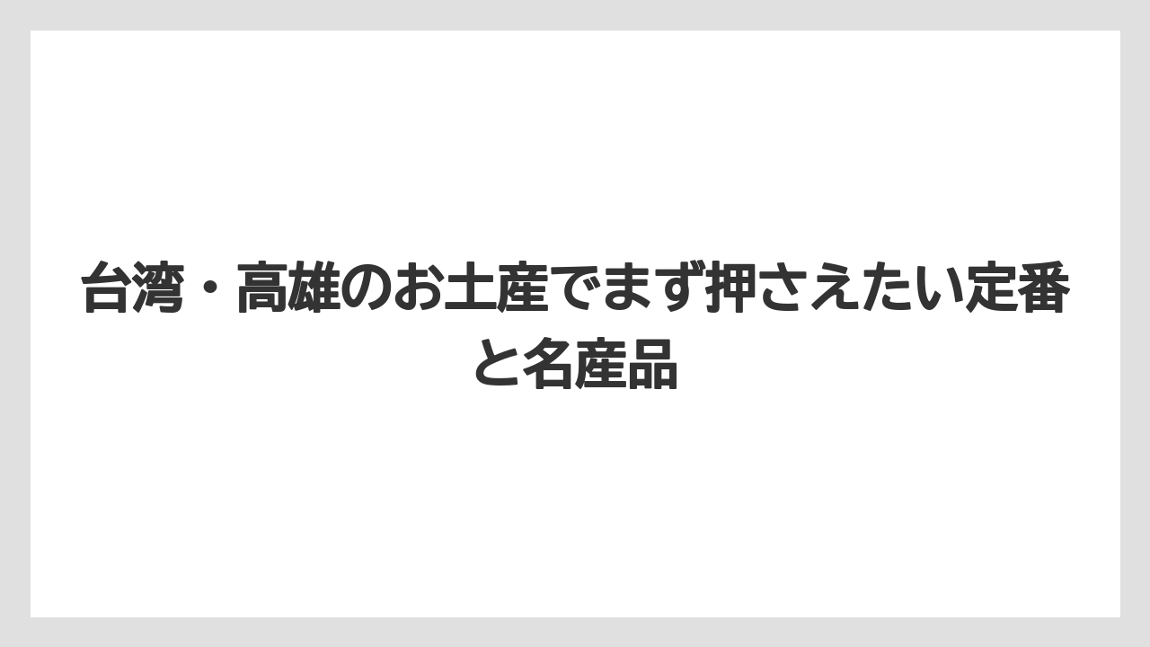 台湾・高雄のお土産でまず押さえたい定番と名産品