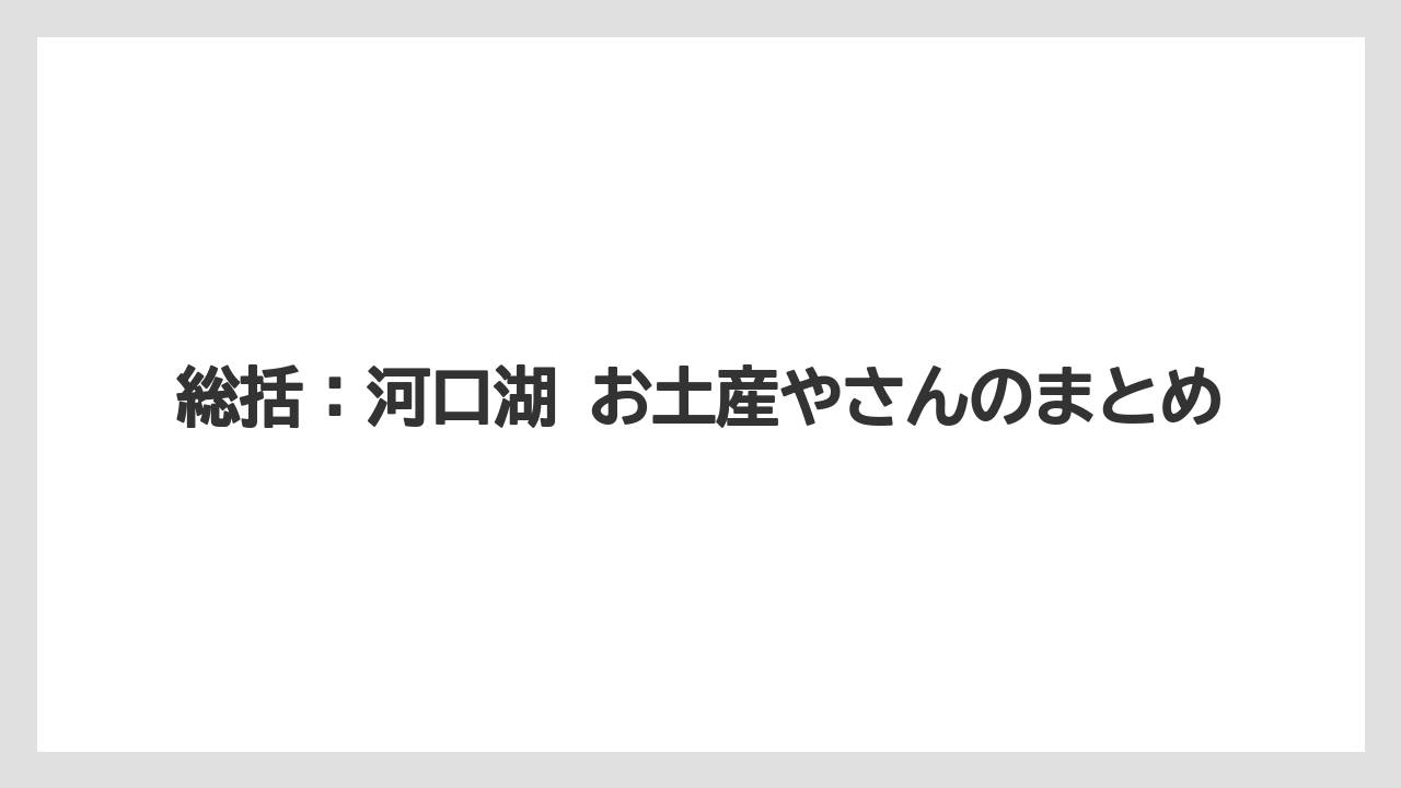 【リゾート】【宿泊】【旅】総括:河口湖 お土産やさんのまとめ