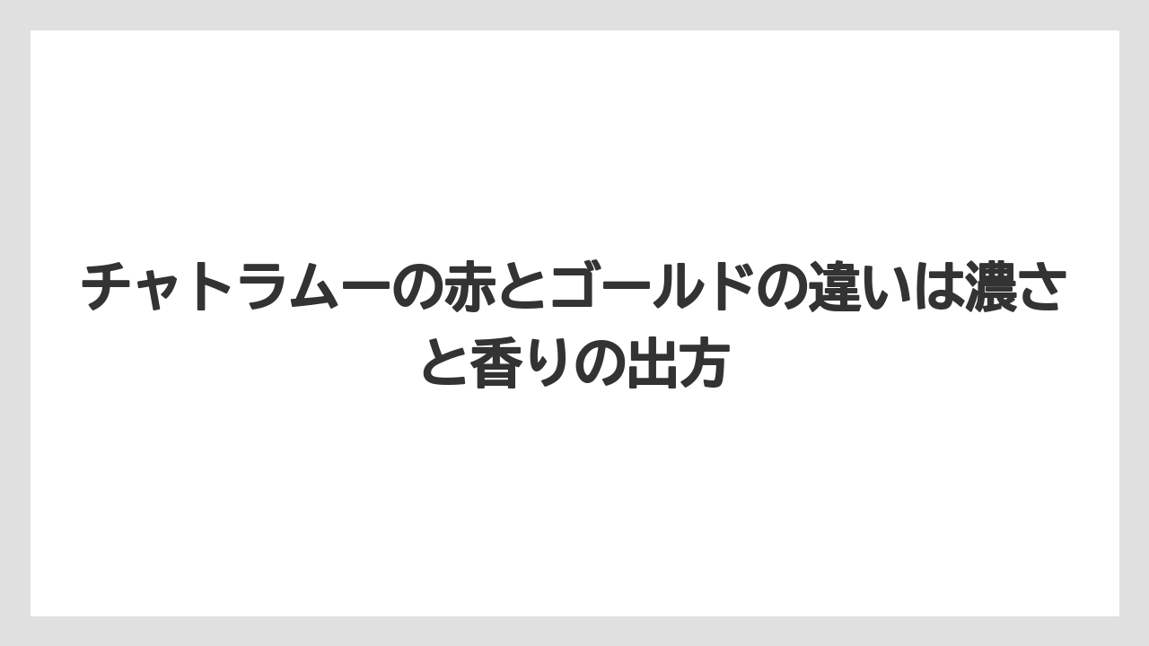 【リゾート】【宿泊】【旅】チャトラムーの赤とゴールドの違いは濃さと香りの出方