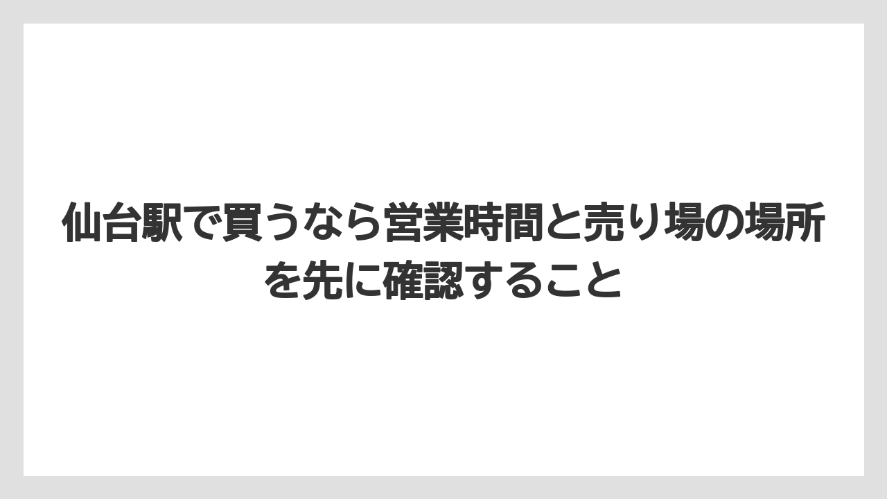 【リゾート】【宿泊】【旅】仙台駅で買うなら営業時間と売り場の場所を先に確認すること