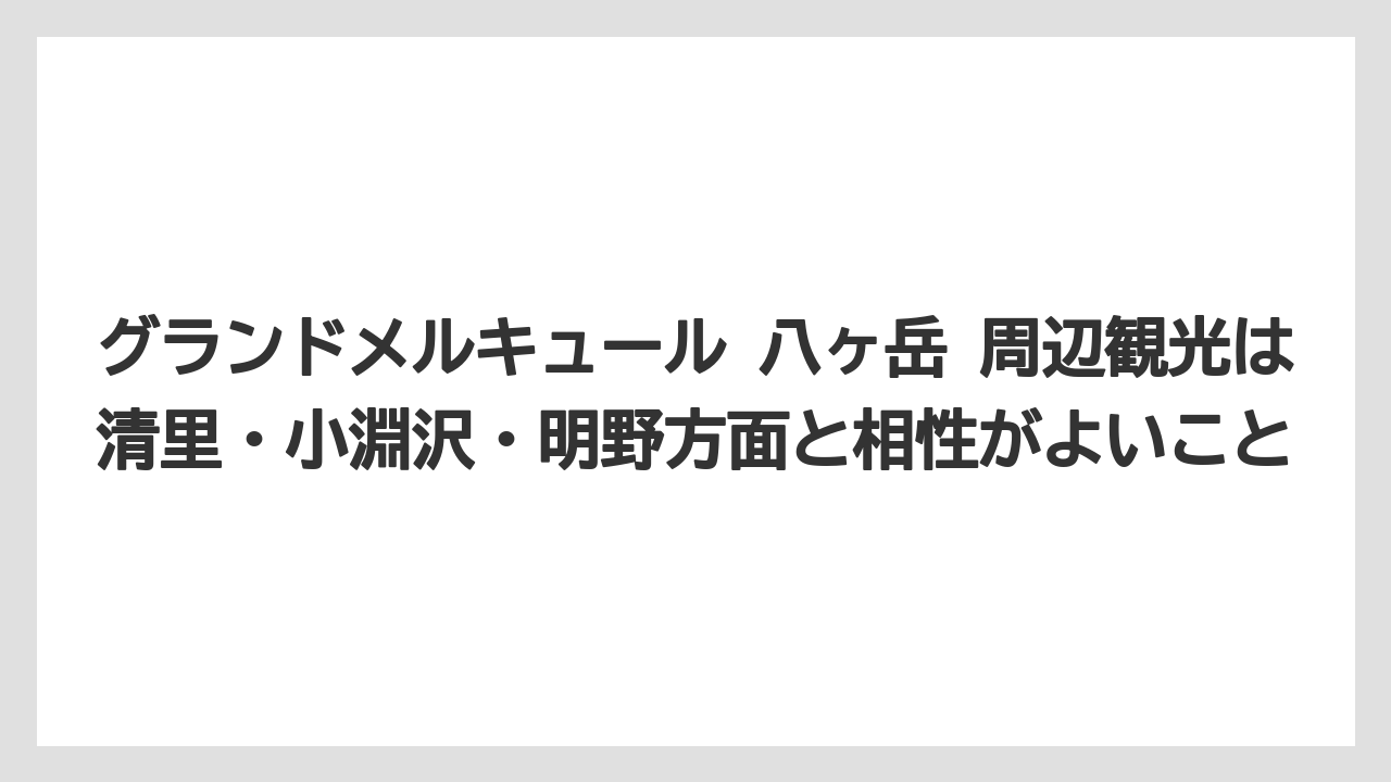 【リゾート】【宿泊】【旅】グランドメルキュール 八ヶ岳 周辺観光は清里・小淵沢・明野方面と相性がよいこと