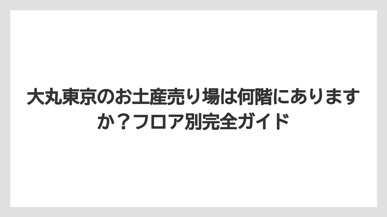 【リゾート】【宿泊】【旅】大丸東京のお土産売り場は何階にありますか？フロア別完全ガイド
