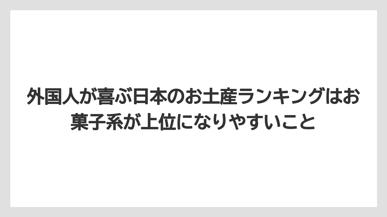 【リゾート】【宿泊】【旅】外国人が喜ぶ日本のお土産ランキングはお菓子系が上位になりやすいこと